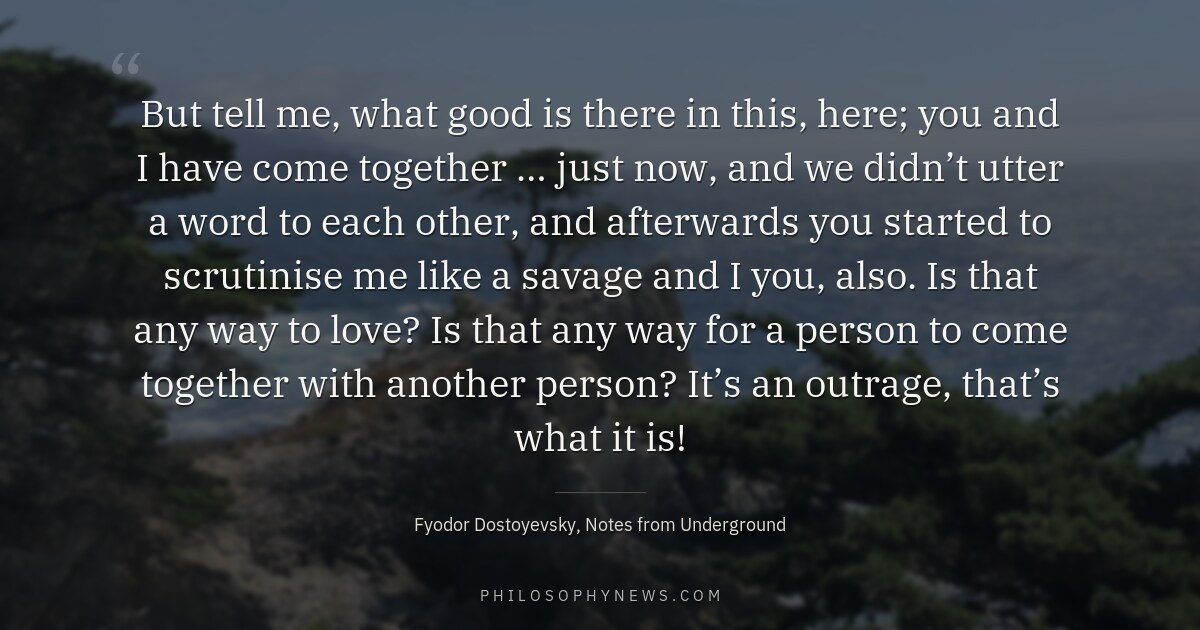 But tell me, what good is there in this, here; you and I have come together … just now, and…