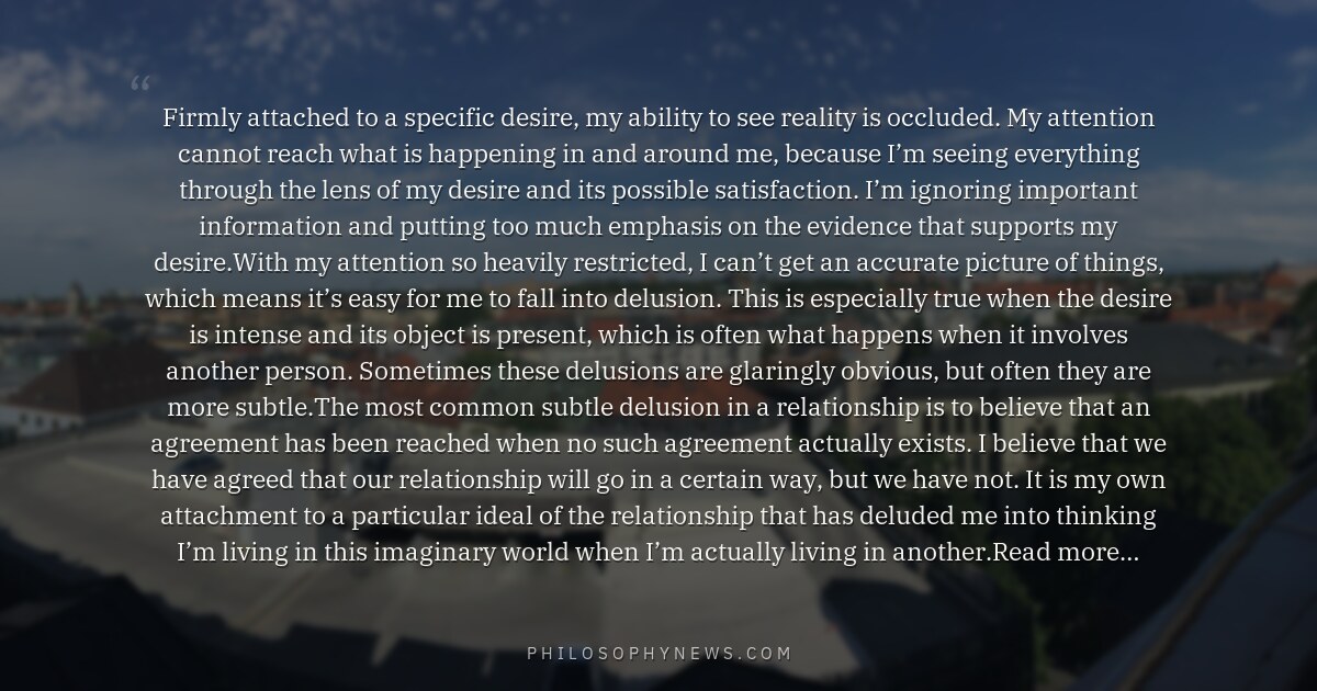 Firmly attached to a specific desire, my ability to see reality is occluded. My attention cannot reach what is happening…