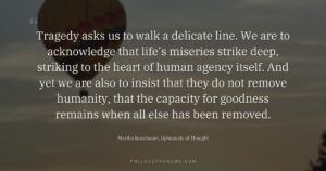 Tragedy asks us to walk a delicate line. We are to acknowledge that life’s miseries strike deep, striking to the…