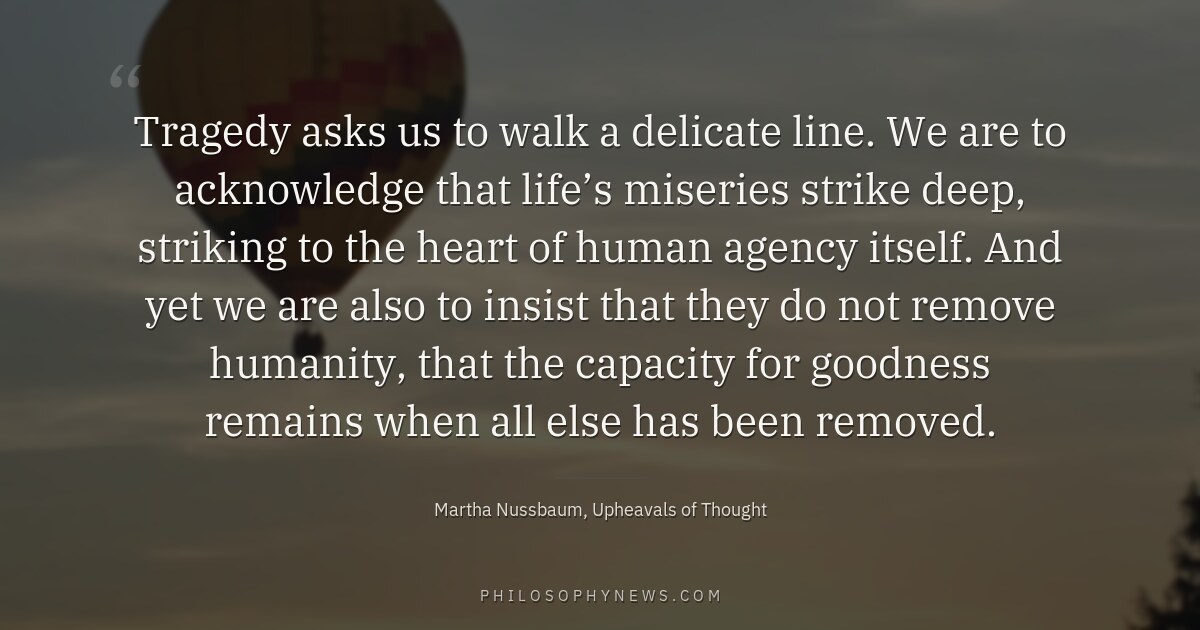Tragedy asks us to walk a delicate line. We are to acknowledge that life’s miseries strike deep, striking to the…