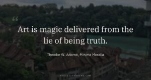 Art is magic delivered from the lie of being truth.