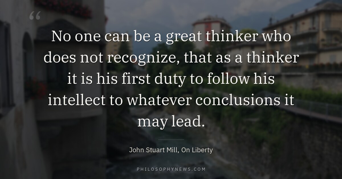 No one can be a great thinker who does not recognize, that as a thinker it is his first duty…