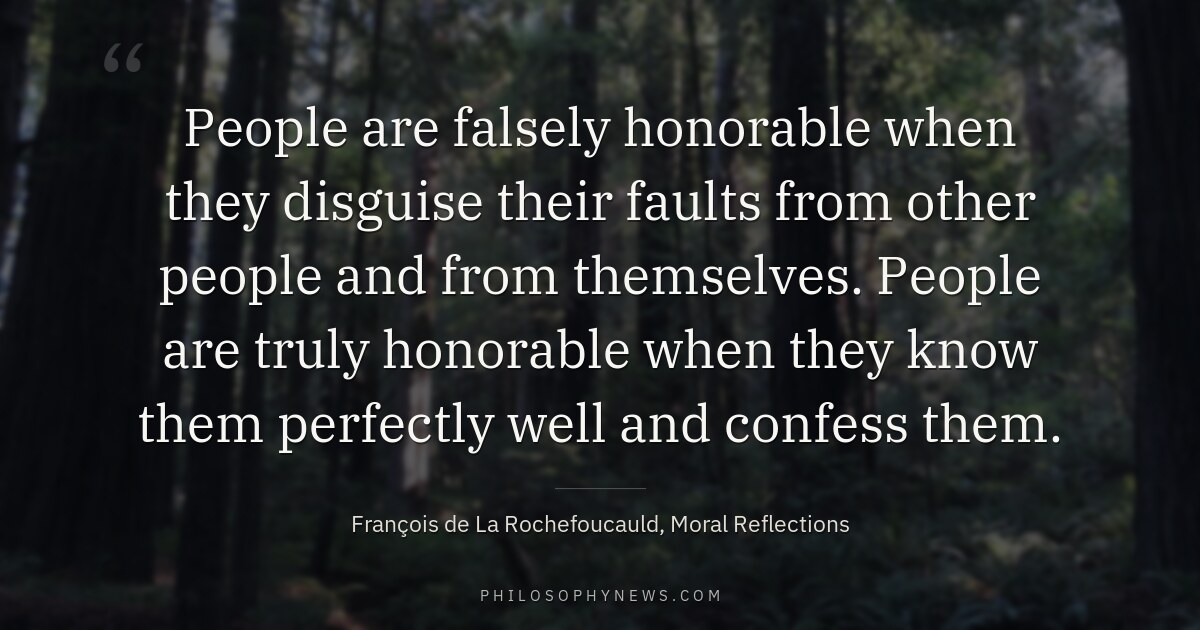 People are falsely honorable when they disguise their faults from other people and from themselves. People are truly honorable when…