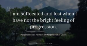 I am suffocated and lost when I have not the bright feeling of progression.