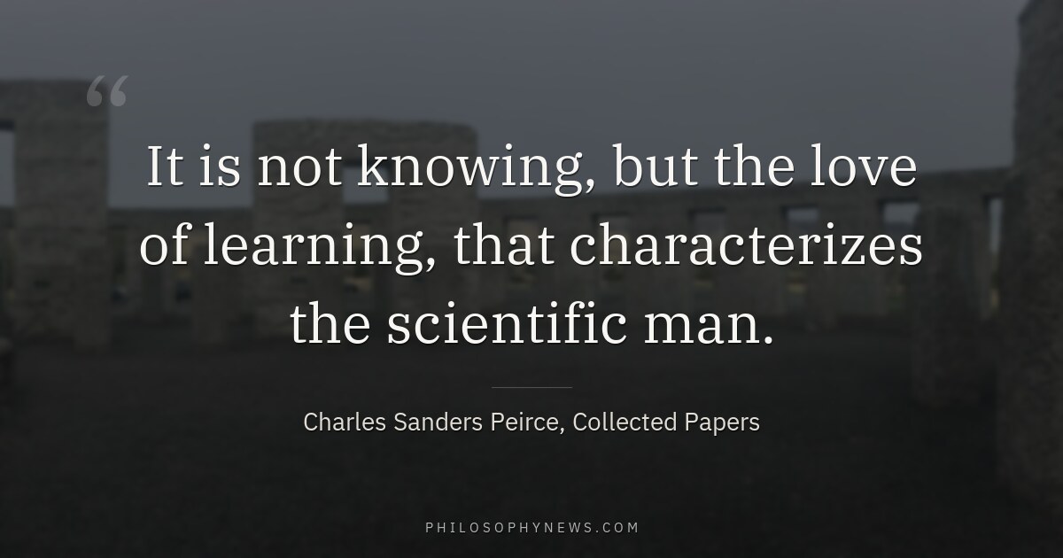 It is not knowing, but the love of learning, that characterizes the scientific man.
