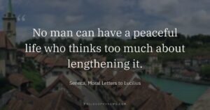 No man can have a peaceful life who thinks too much about lengthening it.