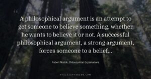 A philosophical argument is an attempt to get someone to believe something, whether he wants to believe it or not.…