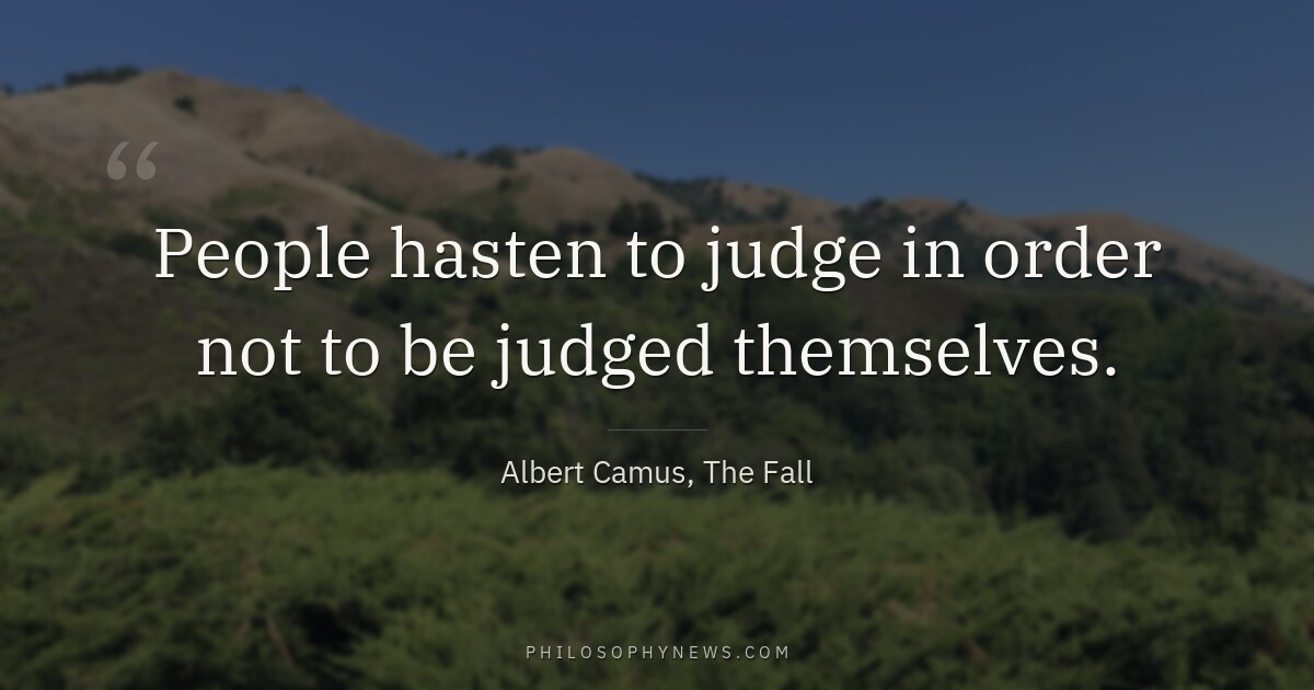 People hasten to judge in order not to be judged themselves.