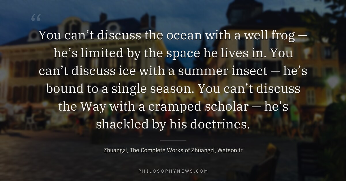 You can’t discuss the ocean with a well frog — he’s limited by the space he lives in. You can’t…