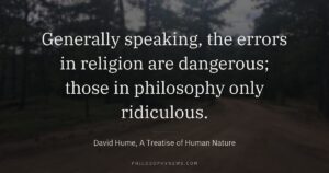 Generally speaking, the errors in religion are dangerous; those in philosophy only ridiculous.