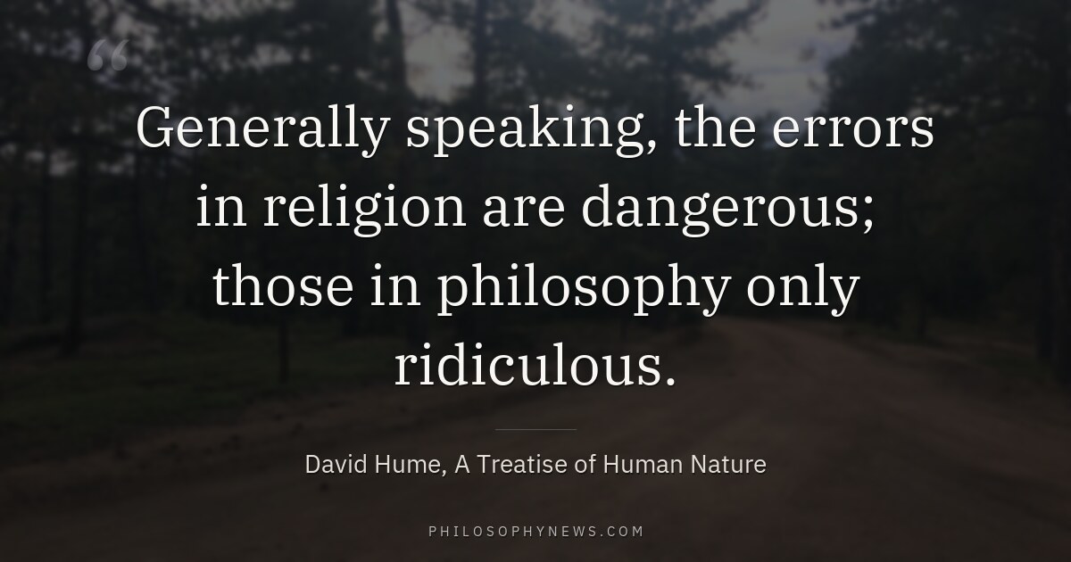 Generally speaking, the errors in religion are dangerous; those in philosophy only ridiculous.