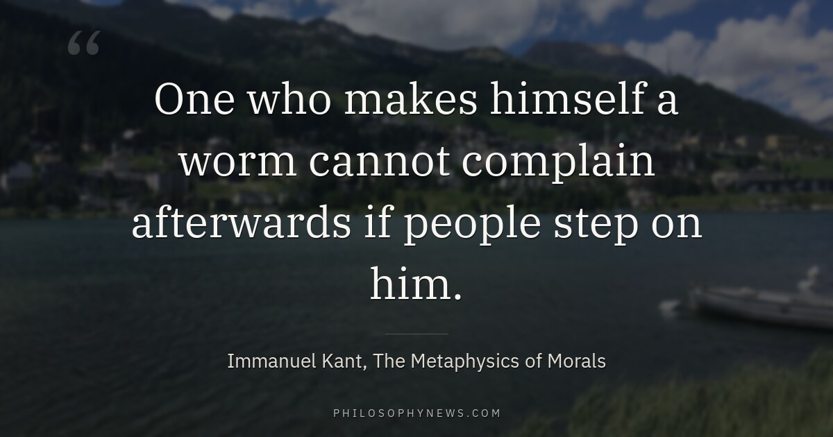 One who makes himself a worm cannot complain afterwards if people step on him.