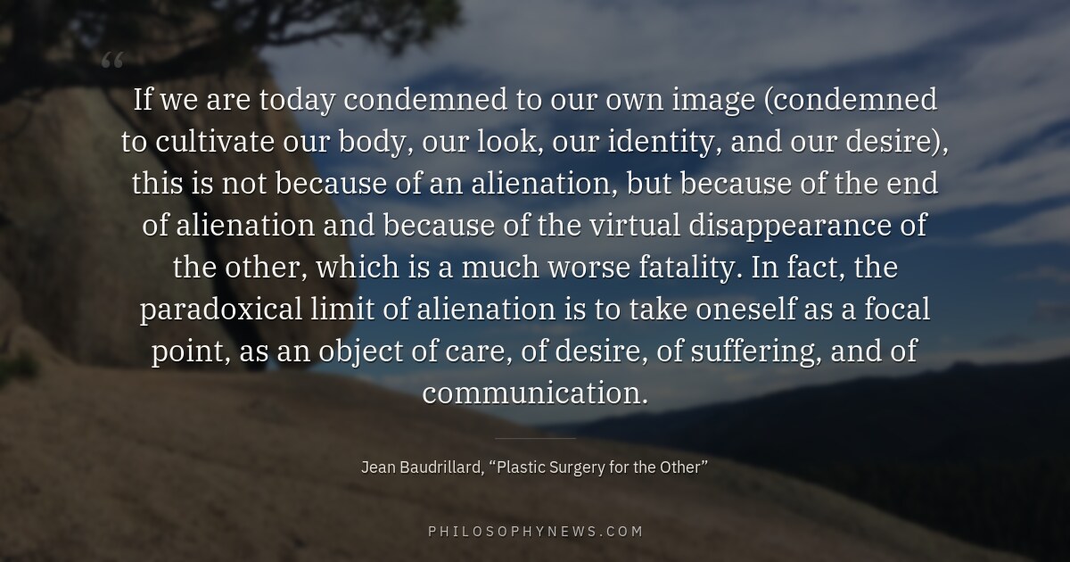 If we are today condemned to our own image (condemned to cultivate our body, our look, our identity, and our…