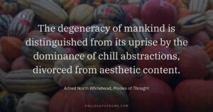 The degeneracy of mankind is distinguished from its uprise by the dominance of chill abstractions, divorced from aesthetic content.