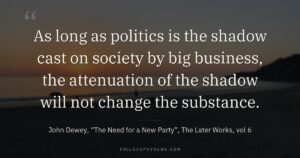 As long as politics is the shadow cast on society by big business, the attenuation of the shadow will not…