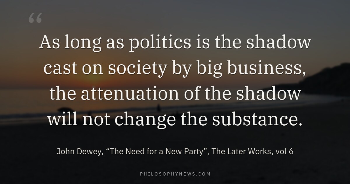 As long as politics is the shadow cast on society by big business, the attenuation of the shadow will not…