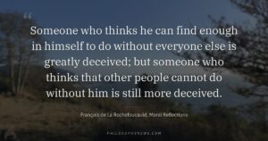 Someone who thinks he can find enough in himself to do without everyone else is greatly deceived; but someone who…