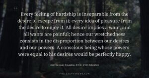 Every feeling of hardship is inseparable from the desire to escape from it; every idea of pleasure from the desire…
