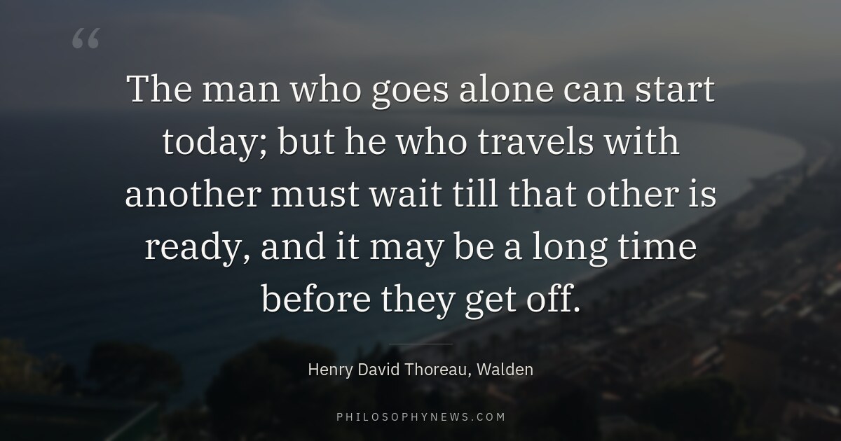 The man who goes alone can start today; but he who travels with another must wait till that other is…