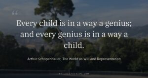 Every child is in a way a genius; and every genius is in a way a child.