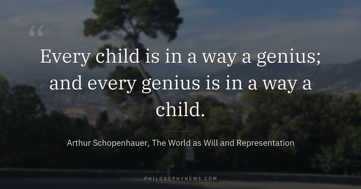 Every child is in a way a genius; and every genius is in a way a child.