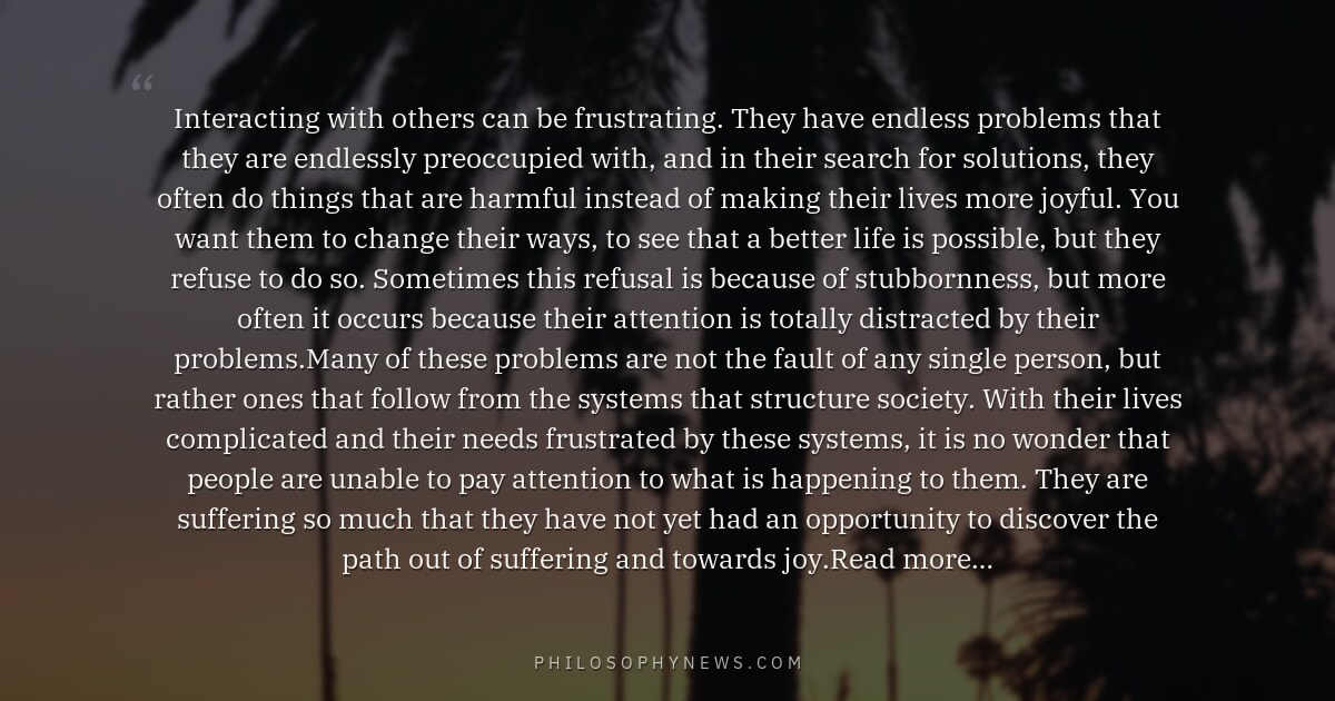 Interacting with others can be frustrating. They have endless problems that they are endlessly preoccupied with, and in their search…