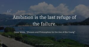 Ambition is the last refuge of the failure.