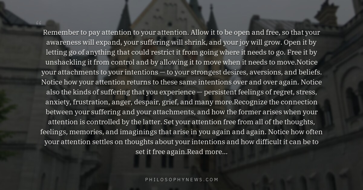 Remember to pay attention to your attention. Allow it to be open and free, so that your awareness will expand,…